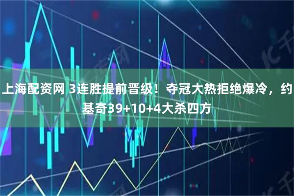 上海配资网 3连胜提前晋级！夺冠大热拒绝爆冷，约基奇39+10+4大杀四方