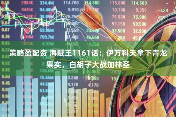 策略盈配资 海贼王1161话：伊万科夫拿下青龙果实，白胡子大战加林圣