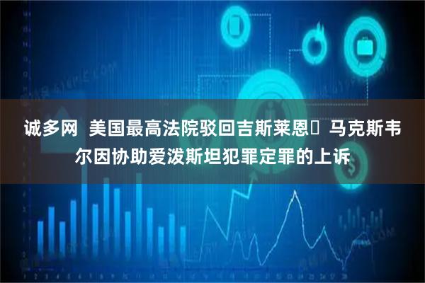 诚多网  美国最高法院驳回吉斯莱恩・马克斯韦尔因协助爱泼斯坦犯罪定罪的上诉