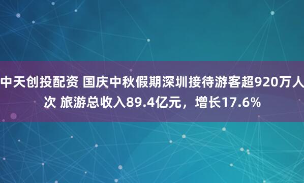 中天创投配资 国庆中秋假期深圳接待游客超920万人次 旅游总收入89.4亿元，增长17.6%