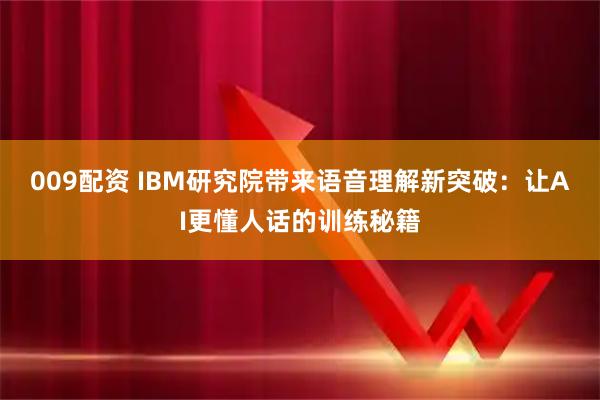 009配资 IBM研究院带来语音理解新突破：让AI更懂人话的训练秘籍