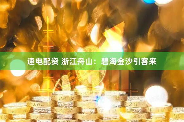 速电配资 浙江舟山：碧海金沙引客来